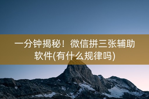 一分钟揭秘！微信拼三张辅助软件(有什么规律吗)