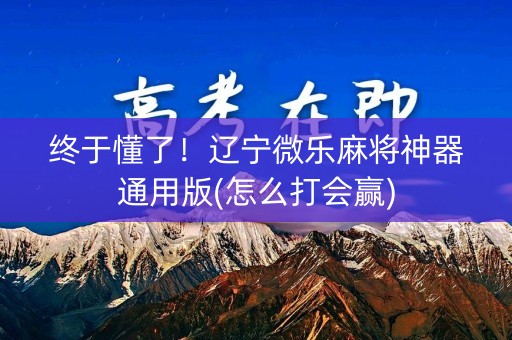 终于懂了！辽宁微乐麻将神器通用版(怎么打会赢)