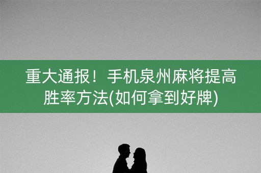 重大通报！手机泉州麻将提高胜率方法(如何拿到好牌)