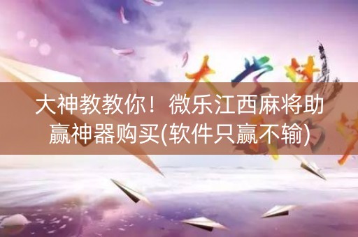 大神教教你！微乐江西麻将助赢神器购买(软件只赢不输)