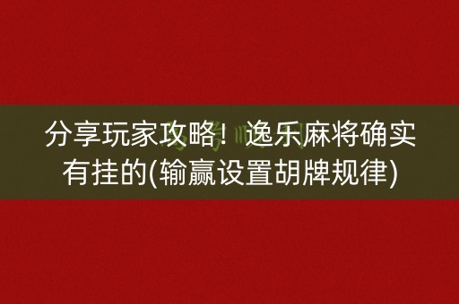 分享玩家攻略！逸乐麻将确实有挂的(输赢设置胡牌规律)
