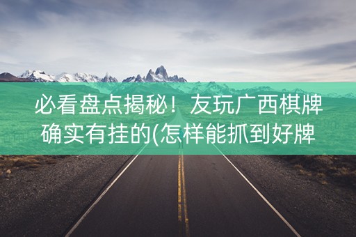 必看盘点揭秘！友玩广西棋牌确实有挂的(怎样能抓到好牌)