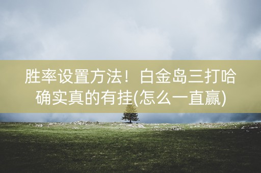 胜率设置方法！白金岛三打哈确实真的有挂(怎么一直赢)