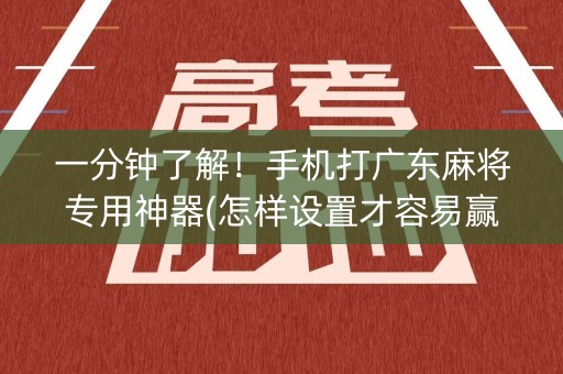 一分钟了解！手机打广东麻将专用神器(怎样设置才容易赢)