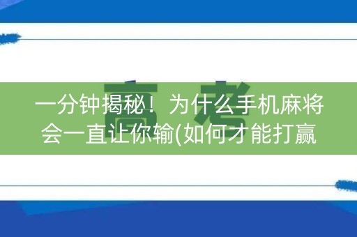 一分钟揭秘！为什么手机麻将会一直让你输(如何才能打赢)