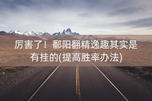 厉害了！鄱阳翻精逸趣其实是有挂的(提高胜率办法)