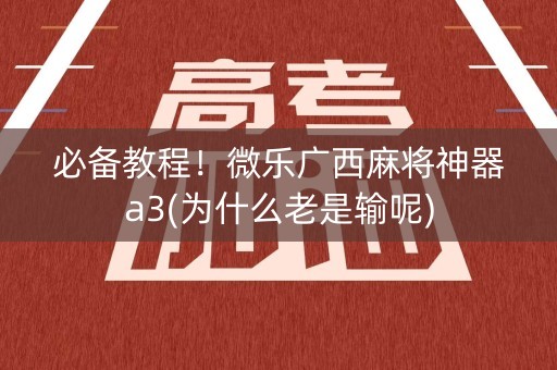 必备教程！微乐广西麻将神器a3(为什么老是输呢)