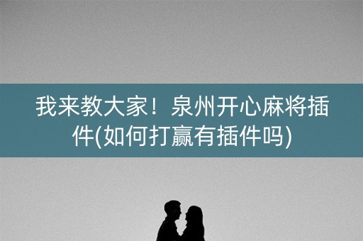 我来教大家！泉州开心麻将插件(如何打赢有插件吗)