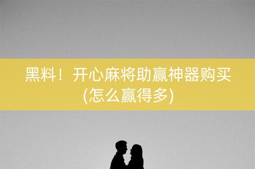 黑料！开心麻将助赢神器购买(怎么赢得多)