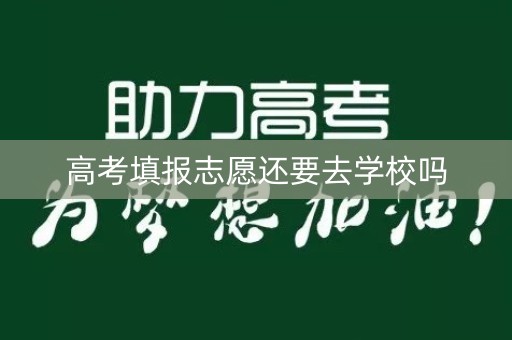 高考填报志愿还要去学校吗