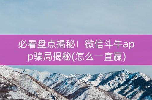 必看盘点揭秘！微信斗牛app骗局揭秘(怎么一直赢)