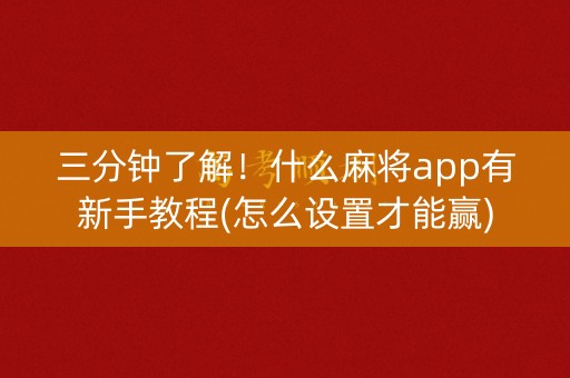 三分钟了解！什么麻将app有新手教程(怎么设置才能赢)
