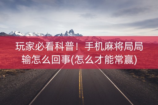 玩家必看科普！手机麻将局局输怎么回事(怎么才能常赢)