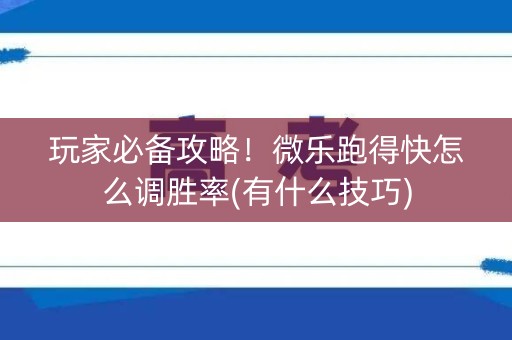 玩家必备攻略！微乐跑得快怎么调胜率(有什么技巧)