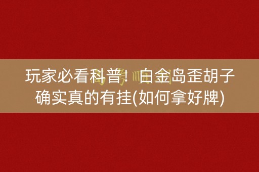 玩家必看科普！白金岛歪胡子确实真的有挂(如何拿好牌)