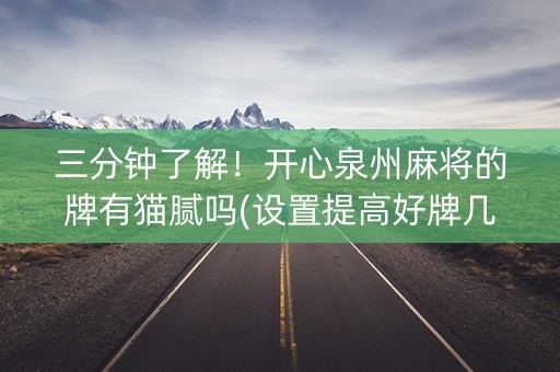 三分钟了解！开心泉州麻将的牌有猫腻吗(设置提高好牌几率)