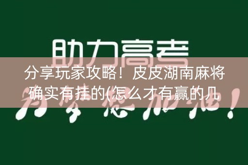 分享玩家攻略！皮皮湖南麻将确实有挂的(怎么才有赢的几率)