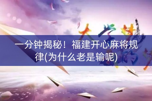 一分钟揭秘！福建开心麻将规律(为什么老是输呢)