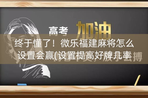 终于懂了！微乐福建麻将怎么设置会赢(设置提高好牌几率)