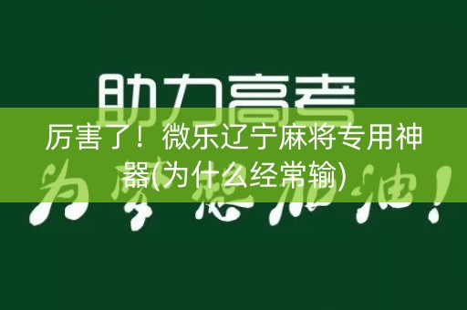 厉害了！微乐辽宁麻将专用神器(为什么经常输)