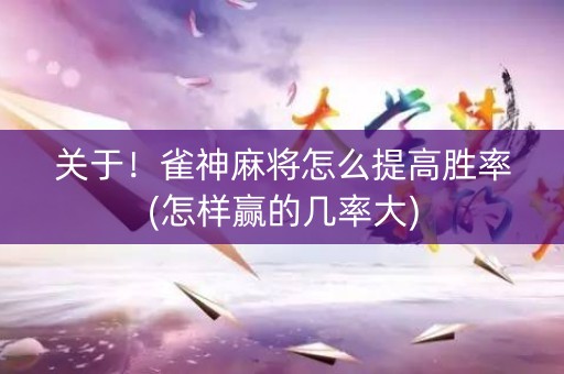 关于！雀神麻将怎么提高胜率(怎样赢的几率大)