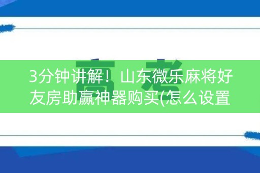 3分钟讲解！山东微乐麻将好友房助赢神器购买(怎么设置会赢)