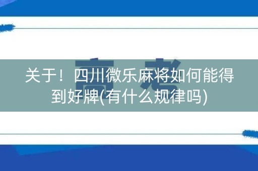关于！四川微乐麻将如何能得到好牌(有什么规律吗)