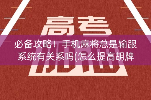 必备攻略！手机麻将总是输跟系统有关系吗(怎么提高胡牌率)