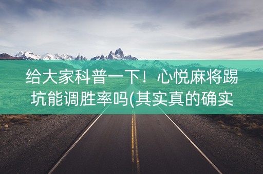 给大家科普一下！心悦麻将踢坑能调胜率吗(其实真的确实有挂)