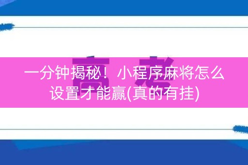 一分钟揭秘！小程序麻将怎么设置才能赢(真的有挂)