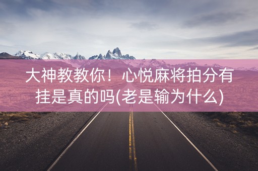 大神教教你！心悦麻将拍分有挂是真的吗(老是输为什么)