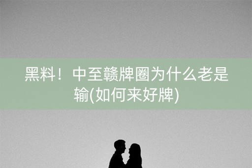 黑料！中至赣牌圈为什么老是输(如何来好牌)