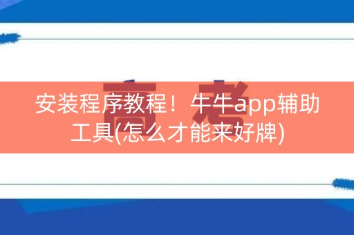 安装程序教程！牛牛app辅助工具(怎么才能来好牌)