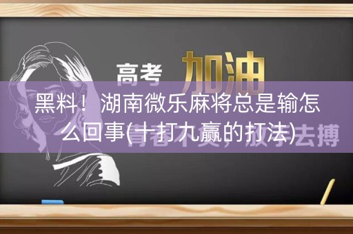 黑料！湖南微乐麻将总是输怎么回事(十打九赢的打法)