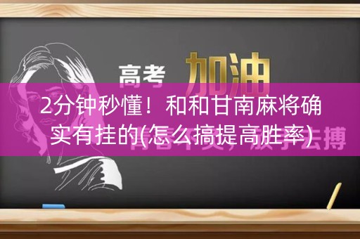 2分钟秒懂！和和甘南麻将确实有挂的(怎么搞提高胜率)