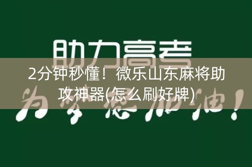 2分钟秒懂！微乐山东麻将助攻神器(怎么刷好牌)