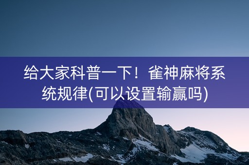 给大家科普一下！雀神麻将系统规律(可以设置输赢吗)
