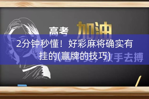 2分钟秒懂！好彩麻将确实有挂的(赢牌的技巧)