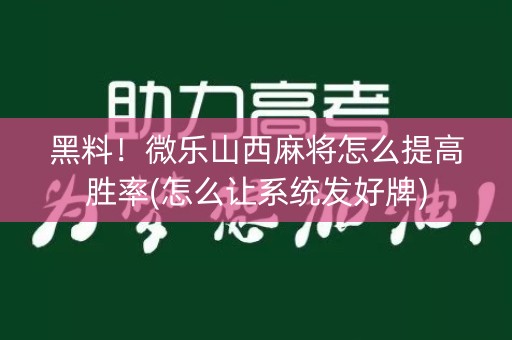 黑料！微乐山西麻将怎么提高胜率(怎么让系统发好牌)