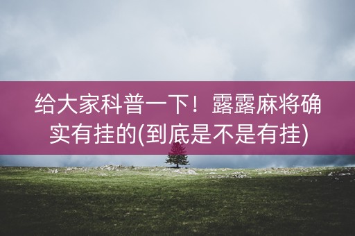 给大家科普一下！露露麻将确实有挂的(到底是不是有挂)