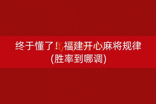 终于懂了！福建开心麻将规律(胜率到哪调)