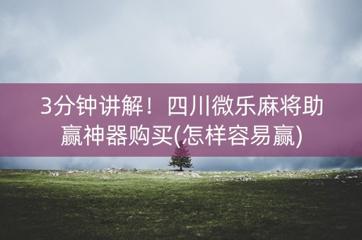 3分钟讲解！四川微乐麻将助赢神器购买(怎样容易赢)