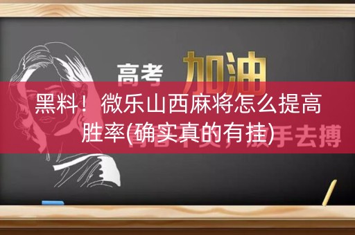 黑料！微乐山西麻将怎么提高胜率(确实真的有挂)