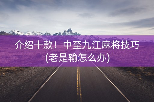介绍十款！中至九江麻将技巧(老是输怎么办)
