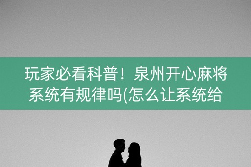 玩家必看科普！泉州开心麻将系统有规律吗(怎么让系统给好牌)