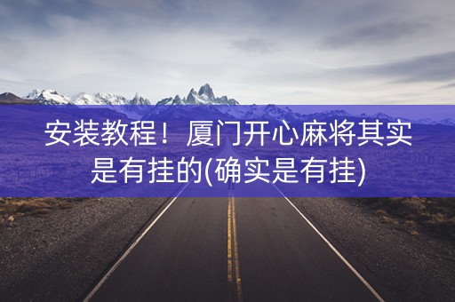 安装教程！厦门开心麻将其实是有挂的(确实是有挂)