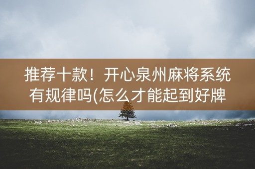 推荐十款！开心泉州麻将系统有规律吗(怎么才能起到好牌)