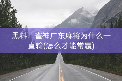 黑料！雀神广东麻将为什么一直输(怎么才能常赢)