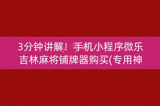 3分钟讲解！手机小程序微乐吉林麻将铺牌器购买(专用神器下载)