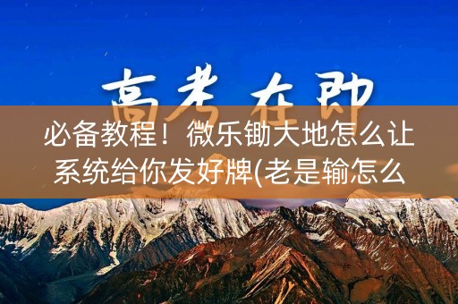 必备教程！微乐锄大地怎么让系统给你发好牌(老是输怎么回事)